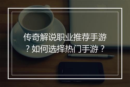 传奇解说职业推荐手游？如何选择热门手游？