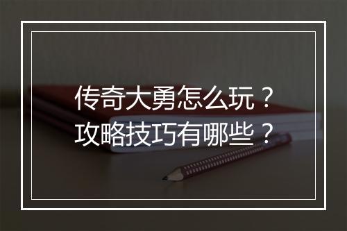传奇大勇怎么玩？攻略技巧有哪些？