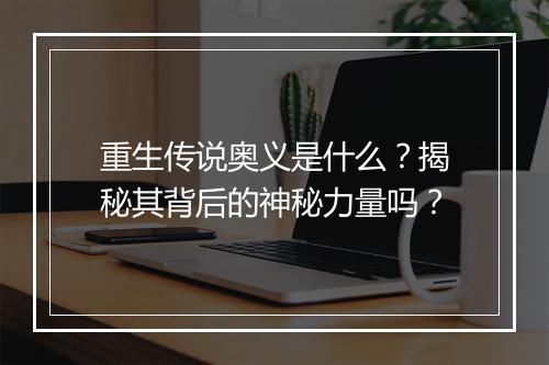 重生传说奥义是什么？揭秘其背后的神秘力量吗？