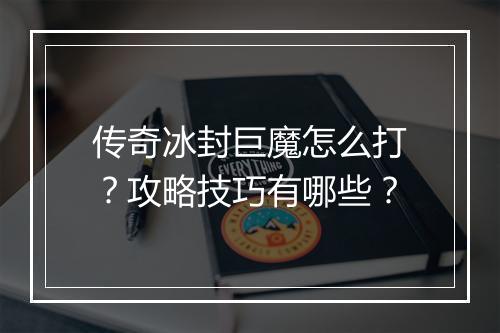 传奇冰封巨魔怎么打？攻略技巧有哪些？