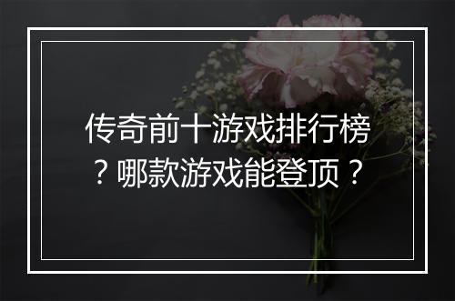 传奇前十游戏排行榜？哪款游戏能登顶？
