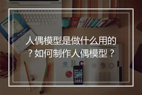人偶模型是做什么用的？如何制作人偶模型？