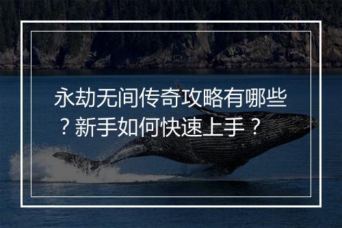 永劫无间传奇攻略有哪些？新手如何快速上手？