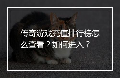 传奇游戏充值排行榜怎么查看？如何进入？
