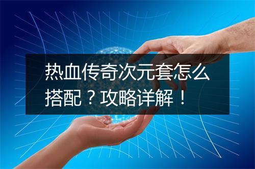 热血传奇次元套怎么搭配？攻略详解！