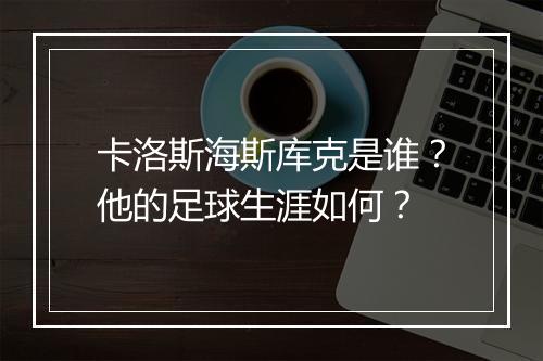 卡洛斯海斯库克是谁？他的足球生涯如何？