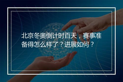 北京冬奥倒计时百天，赛事准备得怎么样了？进展如何？