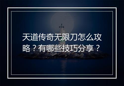 天道传奇无限刀怎么攻略？有哪些技巧分享？