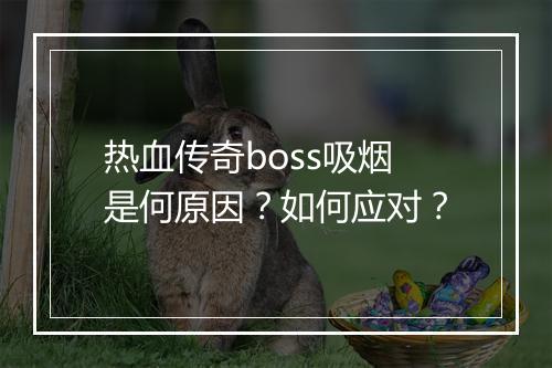 热血传奇boss吸烟是何原因？如何应对？