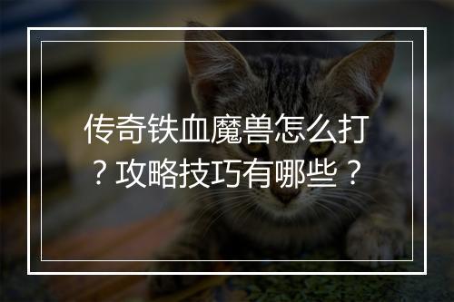 传奇铁血魔兽怎么打？攻略技巧有哪些？