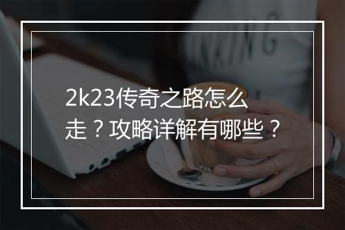 2k23传奇之路怎么走?攻略详解有哪些?
