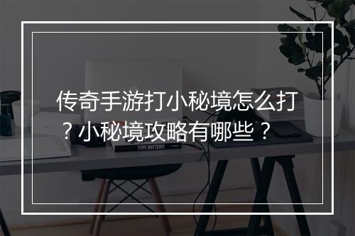 传奇手游打小秘境怎么打？小秘境攻略有哪些？