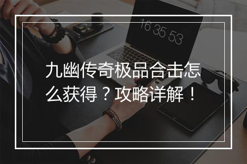 九幽传奇极品合击怎么获得？攻略详解！