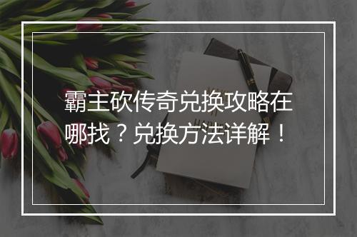 霸主砍传奇兑换攻略在哪找？兑换方法详解！