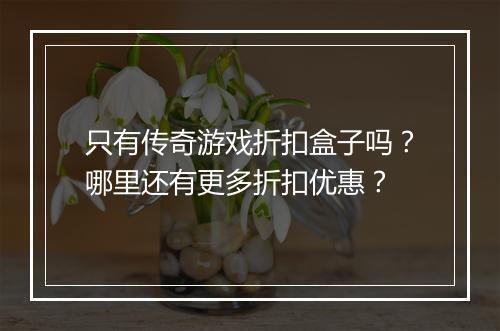 只有传奇游戏折扣盒子吗？哪里还有更多折扣优惠？
