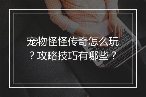 宠物怪怪传奇怎么玩？攻略技巧有哪些？