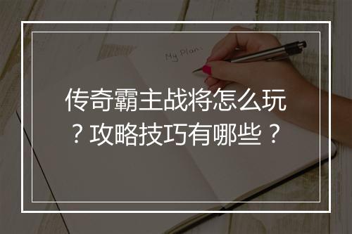 传奇霸主战将怎么玩？攻略技巧有哪些？