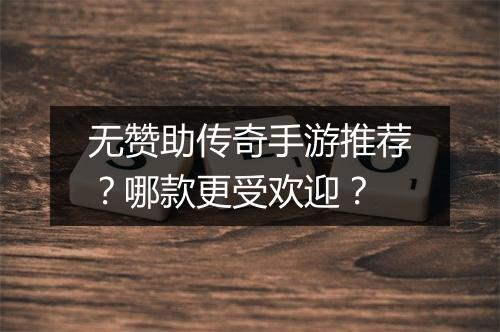 无赞助传奇手游推荐？哪款更受欢迎？