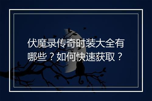 伏魔录传奇时装大全有哪些？如何快速获取？