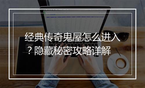 经典传奇鬼屋怎么进入？隐藏秘密攻略详解