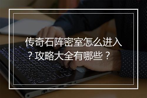 传奇石阵密室怎么进入？攻略大全有哪些？