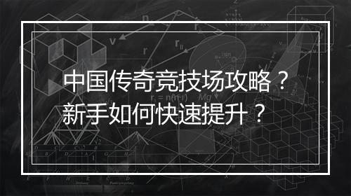 中国传奇竞技场攻略？新手如何快速提升？