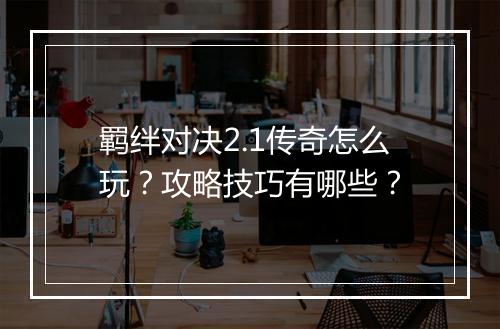 羁绊对决2.1传奇怎么玩？攻略技巧有哪些？