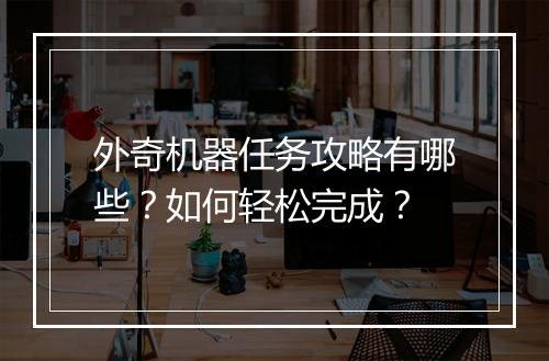 外奇机器任务攻略有哪些？如何轻松完成？