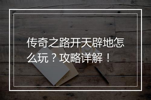 传奇之路开天辟地怎么玩？攻略详解！