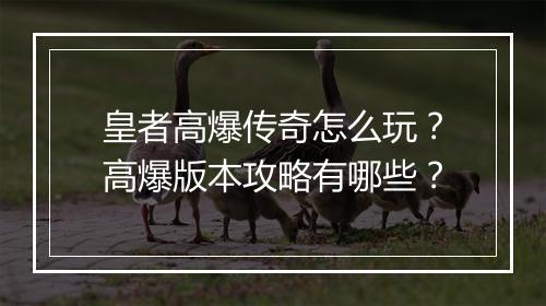 皇者高爆传奇怎么玩？高爆版本攻略有哪些？