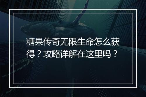 糖果传奇无限生命怎么获得？攻略详解在这里吗？