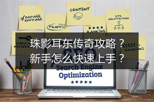 珠影耳东传奇攻略？新手怎么快速上手？