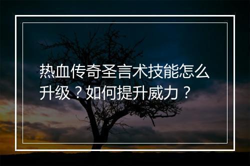 热血传奇圣言术技能怎么升级？如何提升威力？