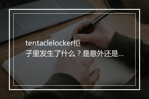 tentaclelocker柜子里发生了什么？是意外还是秘密？