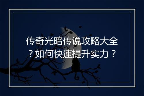 传奇光暗传说攻略大全？如何快速提升实力？