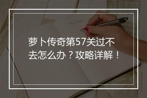 萝卜传奇第57关过不去怎么办？攻略详解！