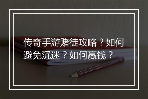 传奇手游赌徒攻略？如何避免沉迷？如何赢钱？