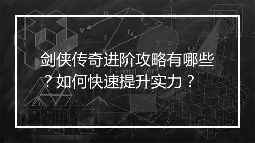 剑侠传奇进阶攻略有哪些？如何快速提升实力？