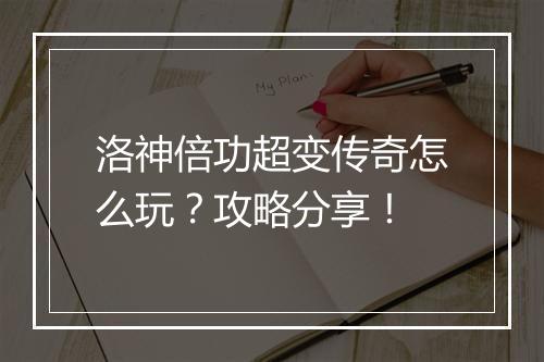 洛神倍功超变传奇怎么玩？攻略分享！