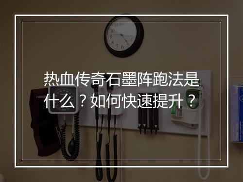 热血传奇石墨阵跑法是什么？如何快速提升？
