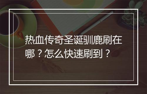 热血传奇圣诞驯鹿刷在哪？怎么快速刷到？