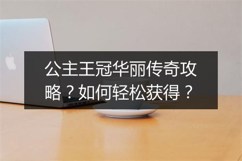 公主王冠华丽传奇攻略？如何轻松获得？