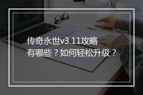 传奇永世v3.11攻略有哪些？如何轻松升级？