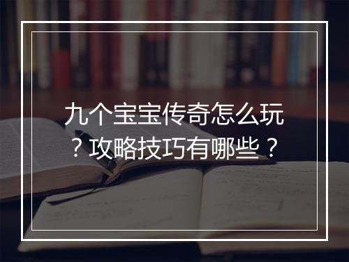 九个宝宝传奇怎么玩？攻略技巧有哪些？