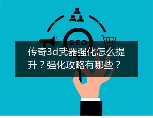 传奇3d武器强化怎么提升？强化攻略有哪些？