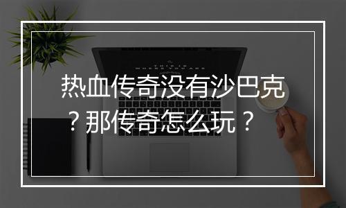 热血传奇没有沙巴克？那传奇怎么玩？