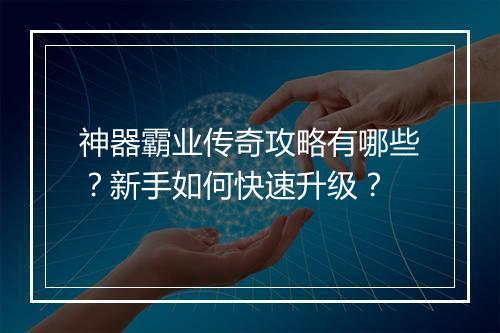 神器霸业传奇攻略有哪些？新手如何快速升级？