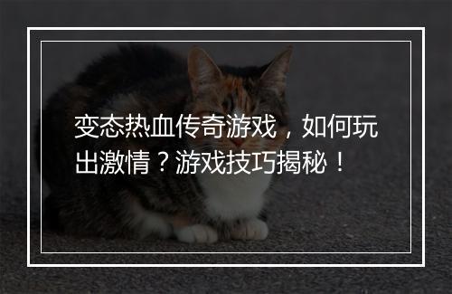 变态热血传奇游戏，如何玩出激情？游戏技巧揭秘！