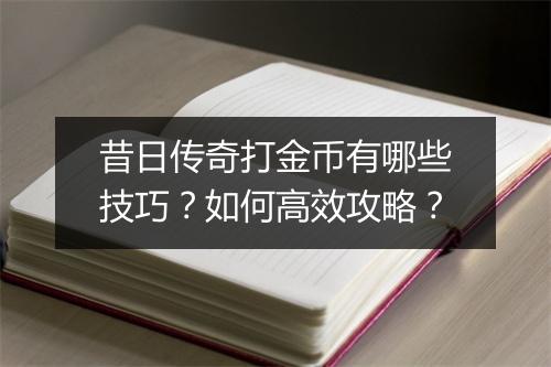 昔日传奇打金币有哪些技巧？如何高效攻略？