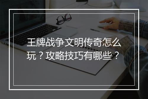 王牌战争文明传奇怎么玩？攻略技巧有哪些？